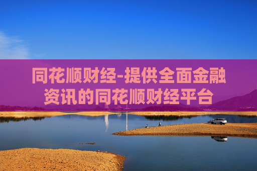 同花顺财经-提供全面金融资讯的同花顺财经平台