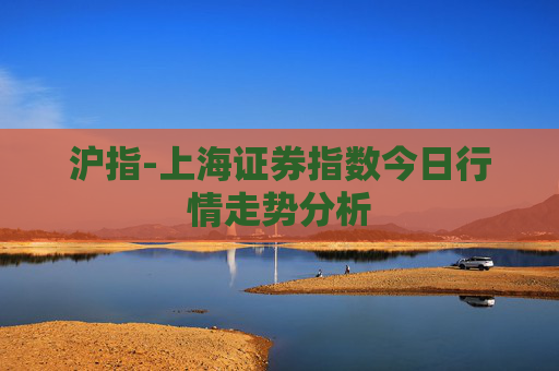 沪指-上海证券指数今日行情走势分析