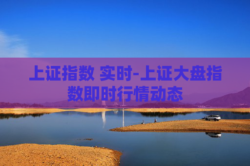 上证指数 实时-上证大盘指数即时行情动态 上证指数 实时-上证大盘指数即时行情动态