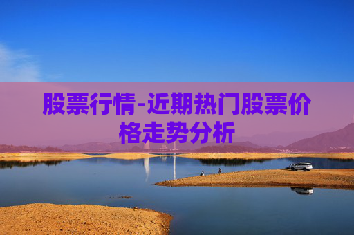 股票行情-近期热门股票价格走势分析