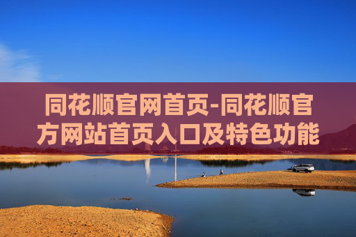 同花顺官网首页-同花顺官方网站首页入口及特色功能