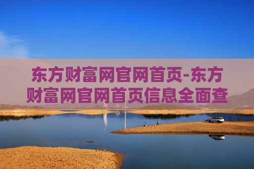 东方财富网官网首页-东方财富网官网首页信息全面查询入口