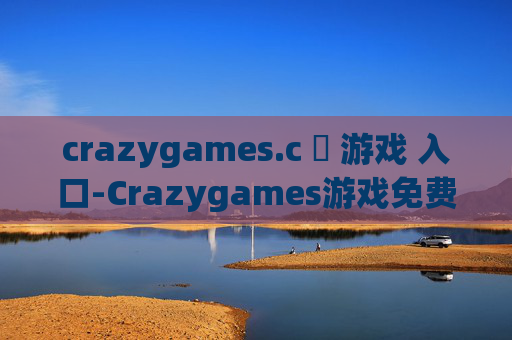crazygames.c ​ 游戏 入口-Crazygames游戏免费畅玩直达途径