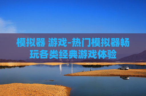 模拟器 游戏-热门模拟器畅玩各类经典游戏体验
