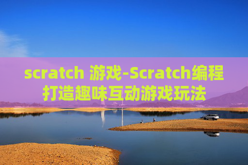 scratch 游戏-Scratch编程打造趣味互动游戏玩法
