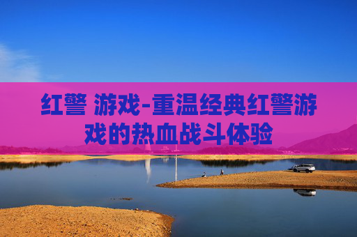 红警 游戏-重温经典红警游戏的热血战斗体验