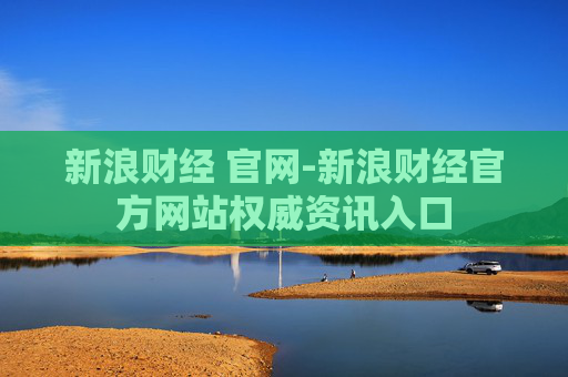 新浪财经 官网-新浪财经官方网站权威资讯入口