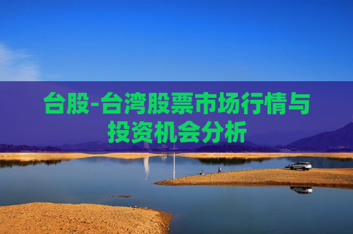 台股-台湾股票市场行情与投资机会分析