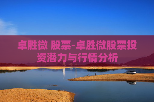 卓胜微 股票-卓胜微股票投资潜力与行情分析
