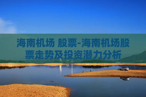 海南机场 股票-海南机场股票走势及投资潜力分析