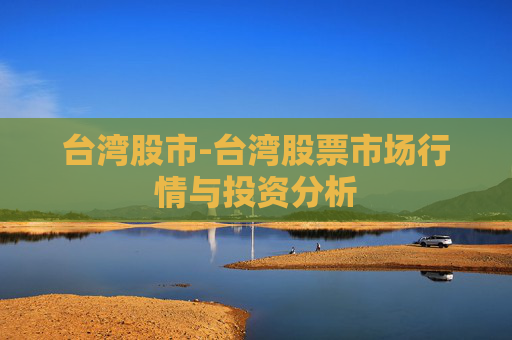 台湾股市-台湾股票市场行情与投资分析