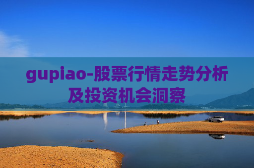 gupiao-股票行情走势分析及投资机会洞察