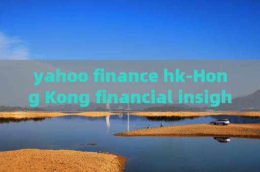 yahoo finance hk-Hong Kong financial insights from Yahoo Finance