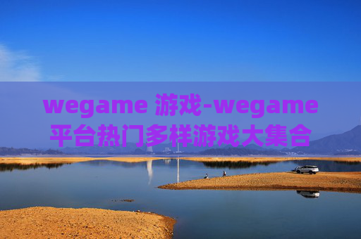 wegame 游戏-wegame平台热门多样游戏大集合