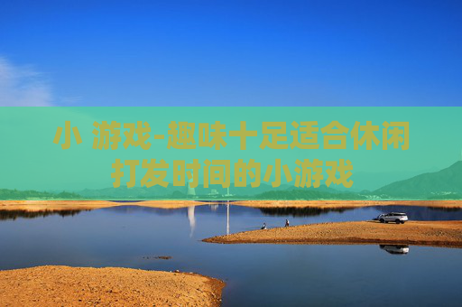 小 游戏-趣味十足适合休闲打发时间的小游戏