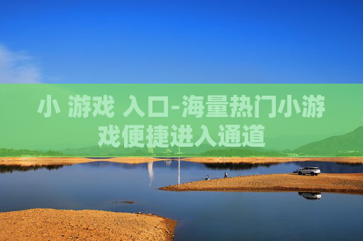 小 游戏 入口-海量热门小游戏便捷进入通道