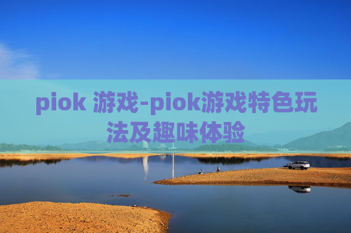 piok 游戏-piok游戏特色玩法及趣味体验