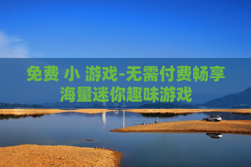 免费 小 游戏-无需付费畅享海量迷你趣味游戏