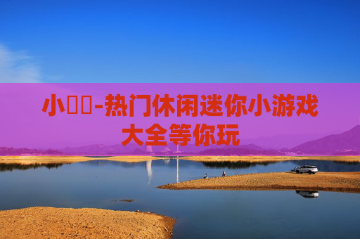 小遊戲-热门休闲迷你小游戏大全等你玩