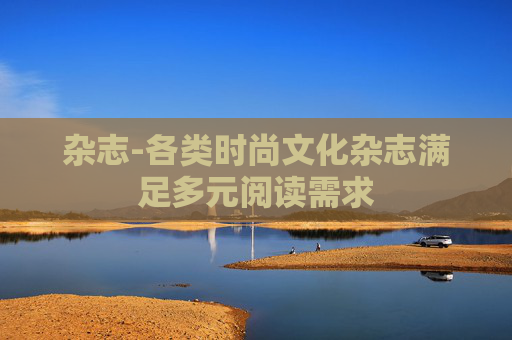 杂志-各类时尚文化杂志满足多元阅读需求
