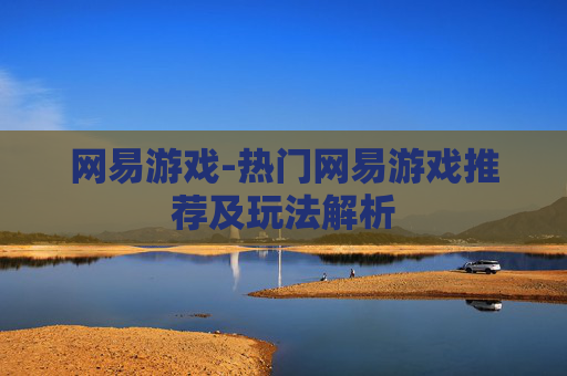网易游戏-热门网易游戏推荐及玩法解析