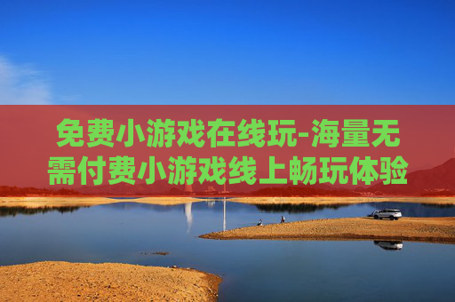 免费小游戏在线玩-海量无需付费小游戏线上畅玩体验