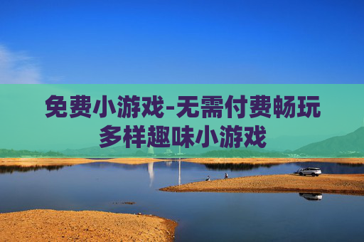 免费小游戏-无需付费畅玩多样趣味小游戏