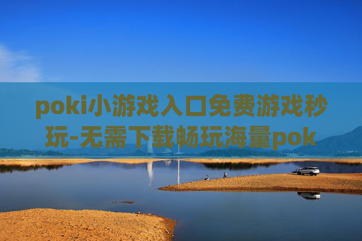 poki小游戏入口免费游戏秒玩-无需下载畅玩海量poki免费小游戏
