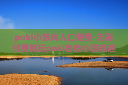 poki小游戏入口免费-无需付费畅玩poki各类小游戏途径