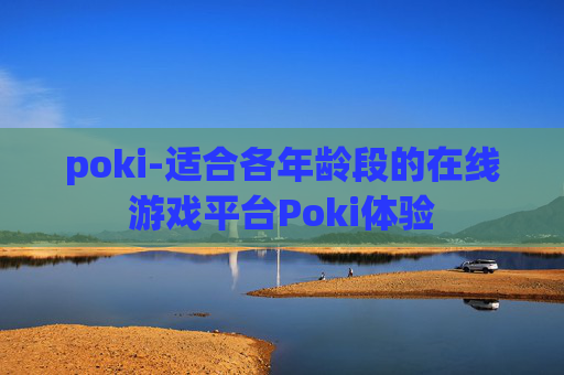 poki-适合各年龄段的在线游戏平台Poki体验