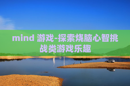 mind 游戏-探索烧脑心智挑战类游戏乐趣