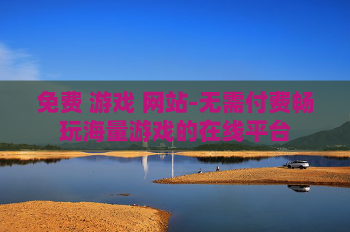 免费 游戏 网站-无需付费畅玩海量游戏的在线平台