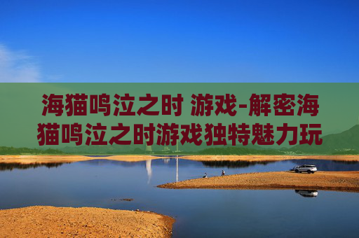 海猫鸣泣之时 游戏-解密海猫鸣泣之时游戏独特魅力玩法