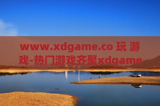 www.xdgame.co 玩 游戏-热门游戏齐聚xdgame畅玩体验