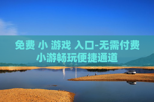 免费 小 游戏 入口-无需付费小游畅玩便捷通道