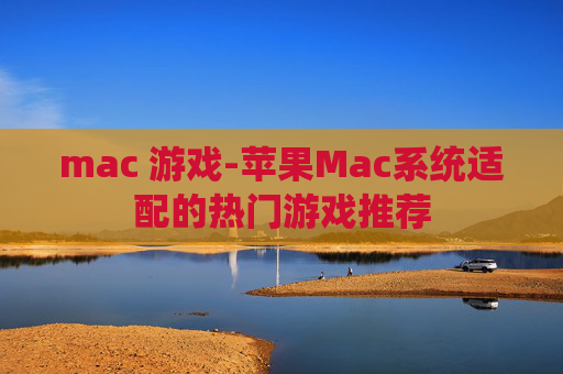 mac 游戏-苹果Mac系统适配的热门游戏推荐