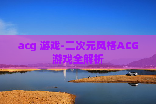acg 游戏-二次元风格ACG游戏全解析