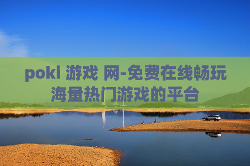 poki 游戏 网-免费在线畅玩海量热门游戏的平台