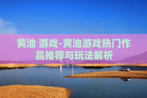 黄油 游戏-黄油游戏热门作品推荐与玩法解析