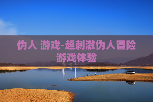 伪人 游戏-超刺激伪人冒险游戏体验
