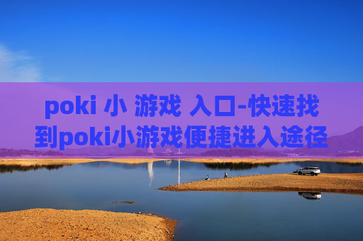 poki 小 游戏 入口-快速找到poki小游戏便捷进入途径