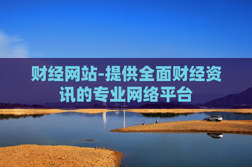 财经网站-提供全面财经资讯的专业网络平台