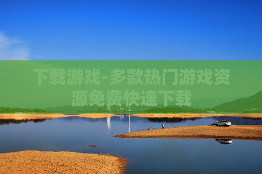 下载游戏-多款热门游戏资源免费快速下载