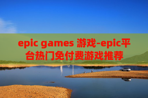 epic games 游戏-epic平台热门免付费游戏推荐