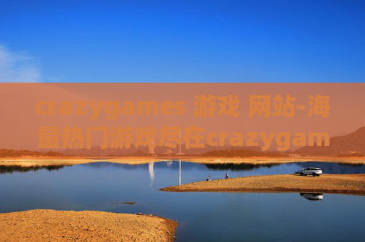 crazygames 游戏 网站-海量热门游戏尽在crazygames平台