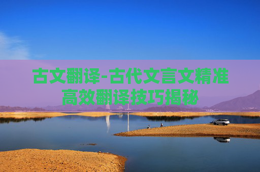 古文翻译-古代文言文精准高效翻译技巧揭秘