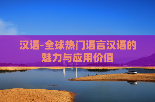 汉语-全球热门语言汉语的魅力与应用价值