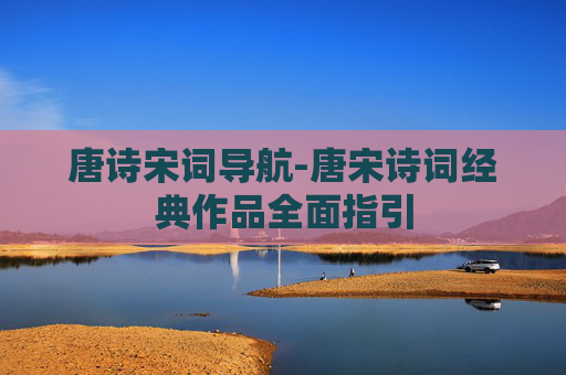 唐诗宋词导航-唐宋诗词经典作品全面指引 唐诗宋词导航-唐宋诗词经典作品全面指引