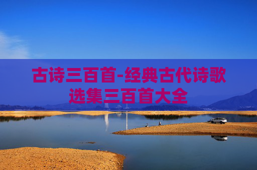 古诗三百首-经典古代诗歌选集三百首大全 古诗三百首-经典古代诗歌选集三百首大全