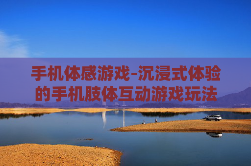 手机体感游戏-沉浸式体验的手机肢体互动游戏玩法